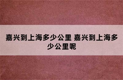 嘉兴到上海多少公里 嘉兴到上海多少公里呢